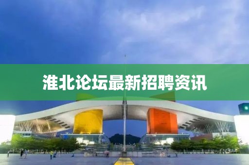 淮北論壇最新招聘資訊