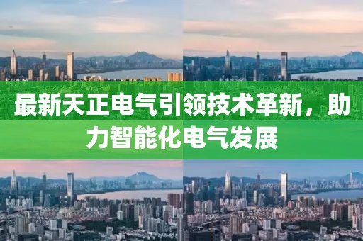 最新天正電氣引領技術革新，助力智能化電氣發展