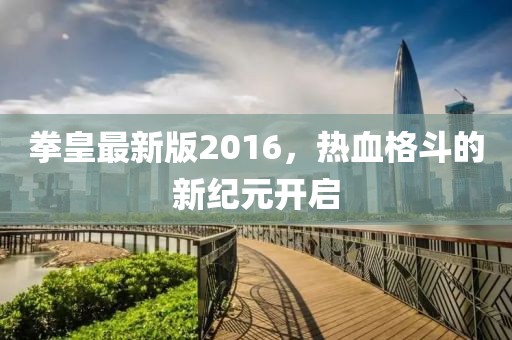拳皇最新版2016，熱血格斗的新紀元開啟