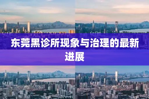 東莞黑診所現象與治理的最新進展