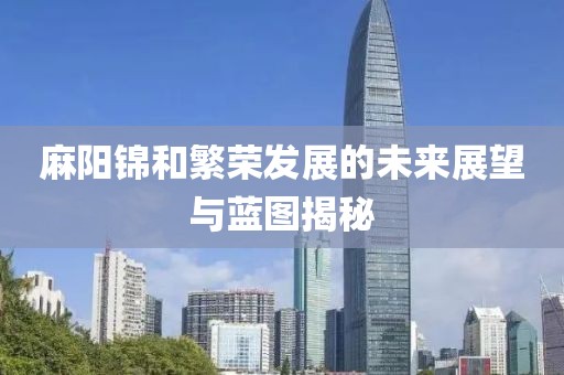 麻陽錦和繁榮發展的未來展望與藍圖揭秘
