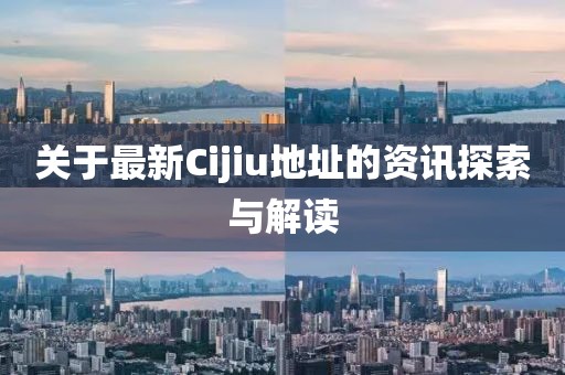 關于最新Cijiu地址的資訊探索與解讀