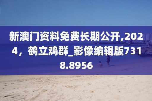 新澳門資料免費長期公開,2024，鶴立雞群_影像編輯版7318.8956