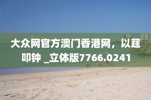 大眾網官方澳門香港網，以莛叩鐘 _立體版7766.0241