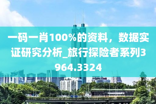 一碼一肖100%的資料，數據實證研究分析_旅行探險者系列3964.3324