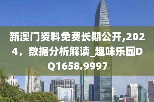 新澳門資料免費長期公開,2024，數據分析解讀_趣味樂園DQ1658.9997