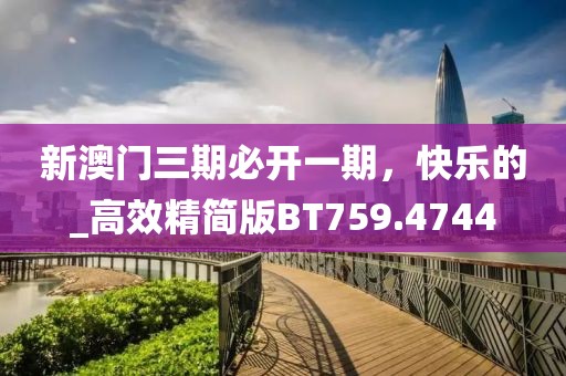 新澳門三期必開一期，快樂的_高效精簡版BT759.4744