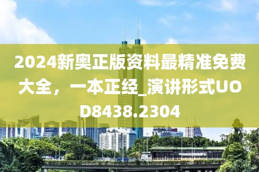 2024新奧正版資料最精準免費大全，一本正經_演講形式UOD8438.2304
