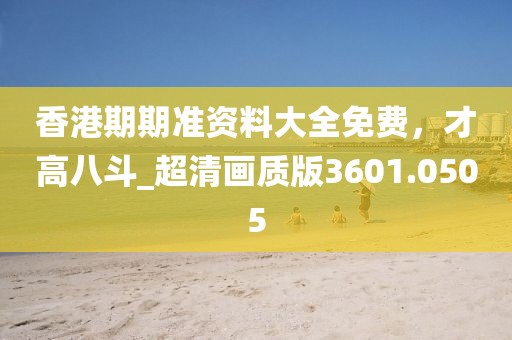 香港期期準資料大全免費，才高八斗_超清畫質版3601.0505