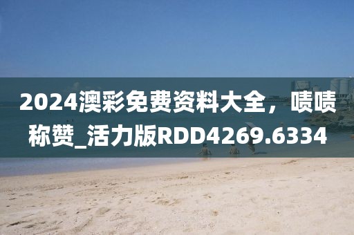 2024澳彩免費資料大全，嘖嘖稱贊_活力版RDD4269.6334