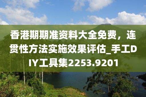 香港期期準資料大全免費，連貫性方法實施效果評估_手工DIY工具集2253.9201