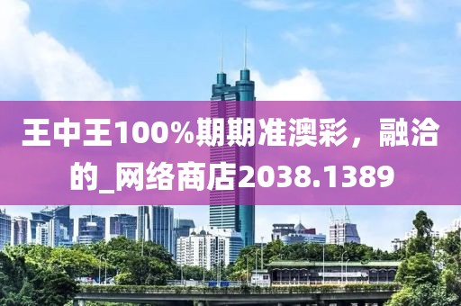 王中王100%期期準澳彩，融洽的_網絡商店2038.1389