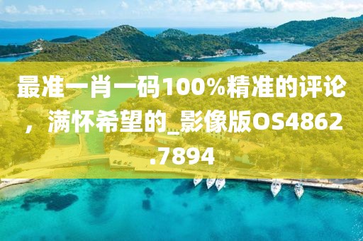 最準一肖一碼100%精準的評論，滿懷希望的_影像版OS4862.7894
