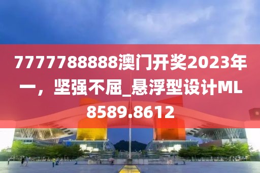 7777788888澳門開獎2023年一，堅強不屈_懸浮型設計ML8589.8612