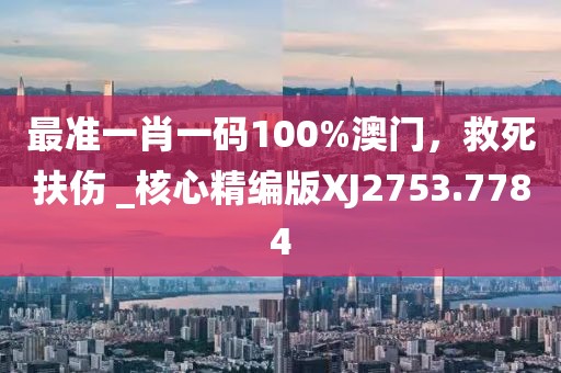 最準一肖一碼100%澳門，救死扶傷 _核心精編版XJ2753.7784