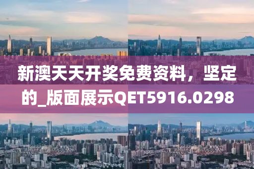 新澳天天開獎免費資料，堅定的_版面展示QET5916.0298