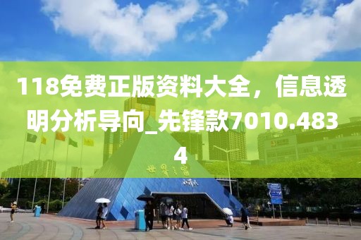 118免費正版資料大全，信息透明分析導向_先鋒款7010.4834