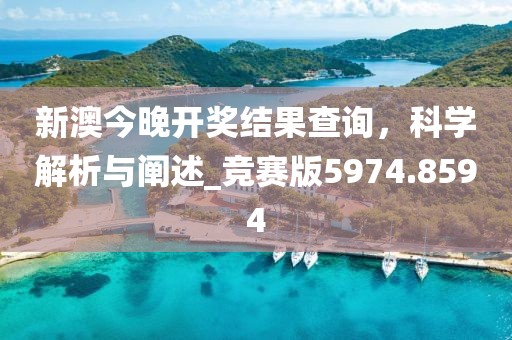 新澳今晚開獎結果查詢，科學解析與闡述_競賽版5974.8594