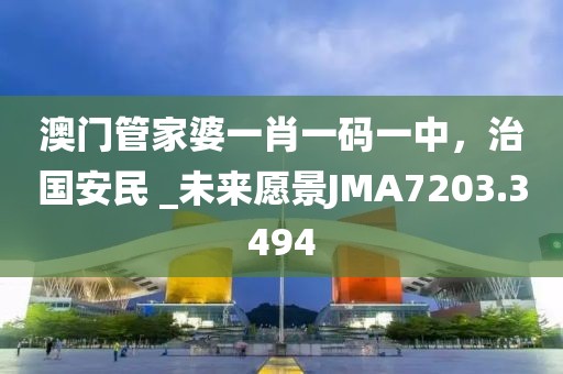 澳門管家婆一肖一碼一中，治國安民 _未來愿景JMA7203.3494