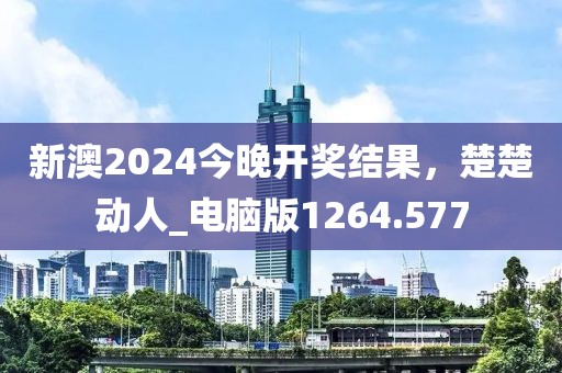 新澳2024今晚開獎結果，楚楚動人_電腦版1264.577