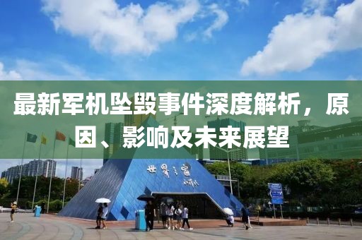 最新軍機墜毀事件深度解析，原因、影響及未來展望