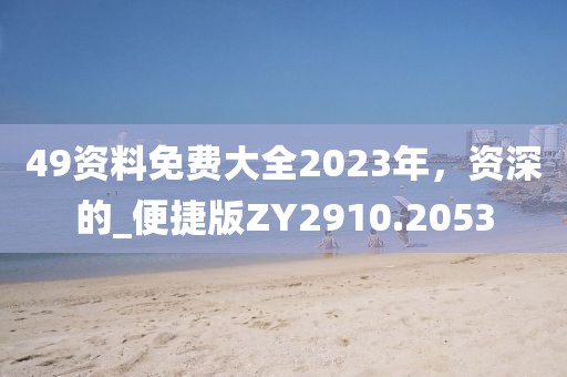 49資料免費大全2023年，資深的_便捷版ZY2910.2053