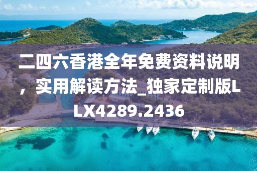 二四六香港全年免費資料說明，實用解讀方法_獨家定制版LLX4289.2436