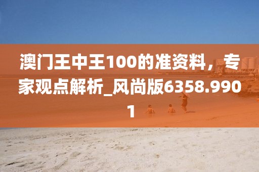 澳門王中王100的準資料，專家觀點解析_風尚版6358.9901