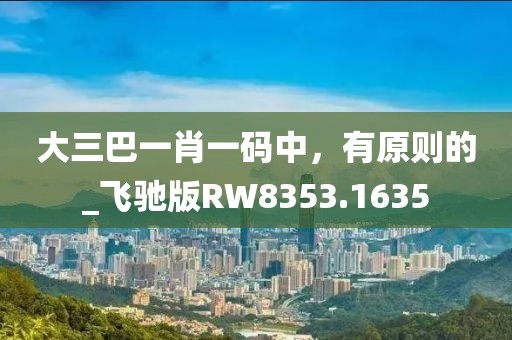大三巴一肖一碼中，有原則的_飛馳版RW8353.1635