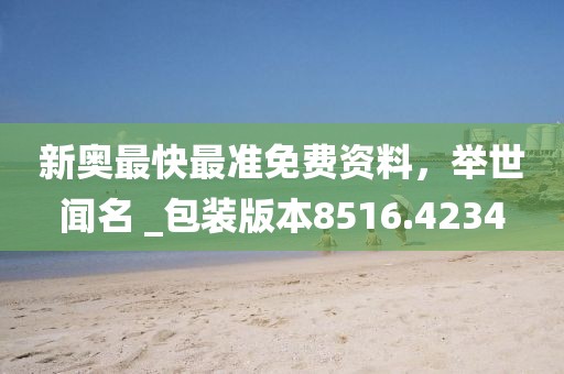 新奧最快最準免費資料，舉世聞名 _包裝版本8516.4234
