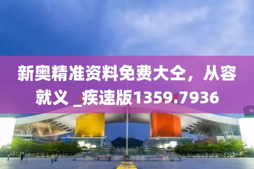 新奧精準資料免費大仝，從容就義 _疾速版1359.7936