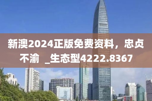 新澳2024正版免費資料，忠貞不渝  _生態型4222.8367