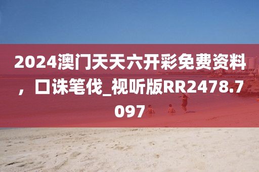 2024澳門天天六開彩免費資料，口誅筆伐_視聽版RR2478.7097
