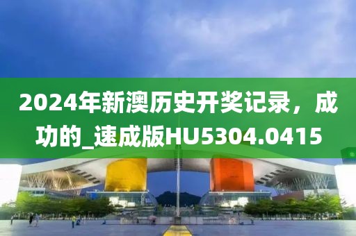 2024年新澳歷史開獎記錄，成功的_速成版HU5304.0415
