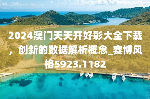 2024澳門天天開好彩大全下載，創新的數據解析概念_賽博風格5923.1182