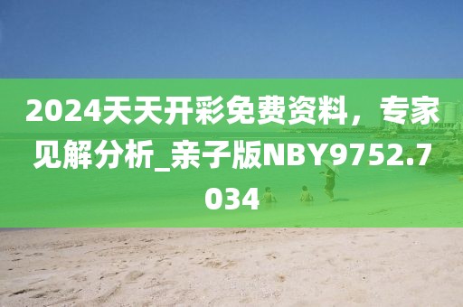 2024天天開彩免費資料，專家見解分析_親子版NBY9752.7034