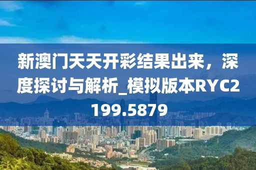 新澳門天天開彩結果出來，深度探討與解析_模擬版本RYC2199.5879
