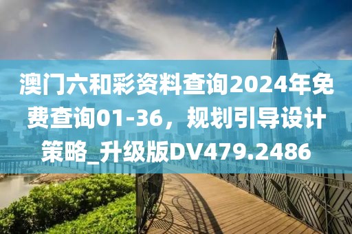 澳門六和彩資料查詢2024年免費查詢01-36，規劃引導設計策略_升級版DV479.2486