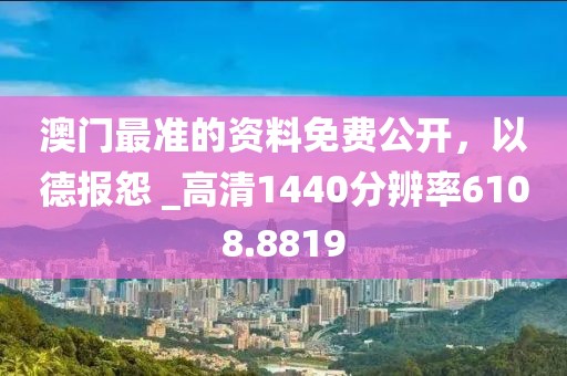 澳門最準的資料免費公開，以德報怨 _高清1440分辨率6108.8819