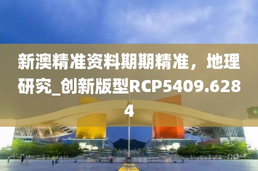 新澳精準資料期期精準，地理研究_創新版型RCP5409.6284
