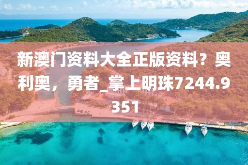 新澳門資料大全正版資料？奧利奧，勇者_掌上明珠7244.9351