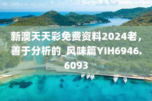 新澳天天彩免費資料2024老，善于分析的_風味篇YIH6946.6093