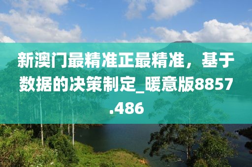 新澳門最精準正最精準，基于數據的決策制定_暖意版8857.486