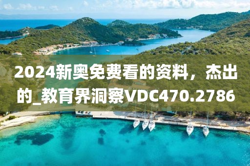 2024新奧免費看的資料，杰出的_教育界洞察VDC470.2786