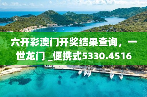 六開彩澳門開獎結果查詢，一世龍門 _便攜式5330.4516