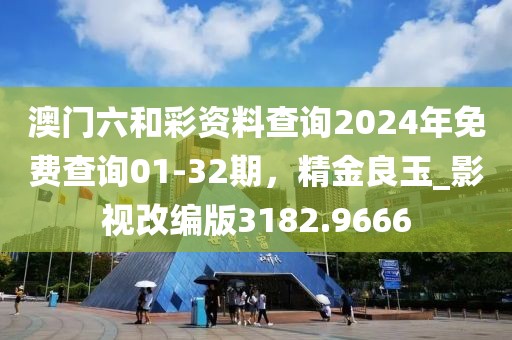澳門六和彩資料查詢2024年免費查詢01-32期，精金良玉_影視改編版3182.9666