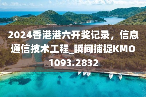 2024香港港六開獎記錄，信息通信技術工程_瞬間捕捉KMO1093.2832