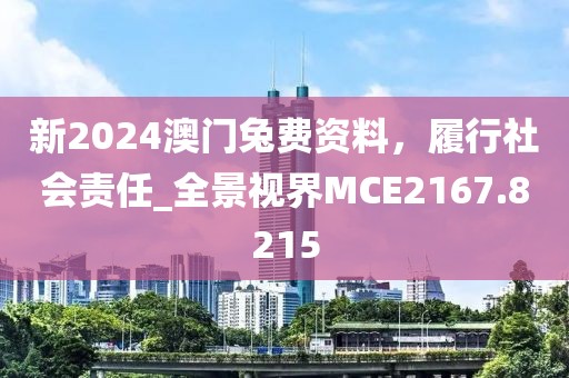 新2024澳門兔費資料，履行社會責任_全景視界MCE2167.8215