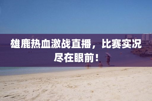 雄鹿熱血激戰直播，比賽實況盡在眼前！