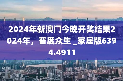 2024年新澳門今晚開獎結果2024年，普度眾生 _家居版6394.4911